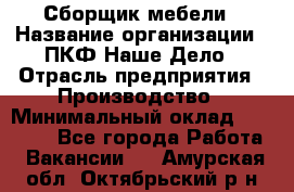 Сборщик мебели › Название организации ­ ПКФ Наше Дело › Отрасль предприятия ­ Производство › Минимальный оклад ­ 30 000 - Все города Работа » Вакансии   . Амурская обл.,Октябрьский р-н